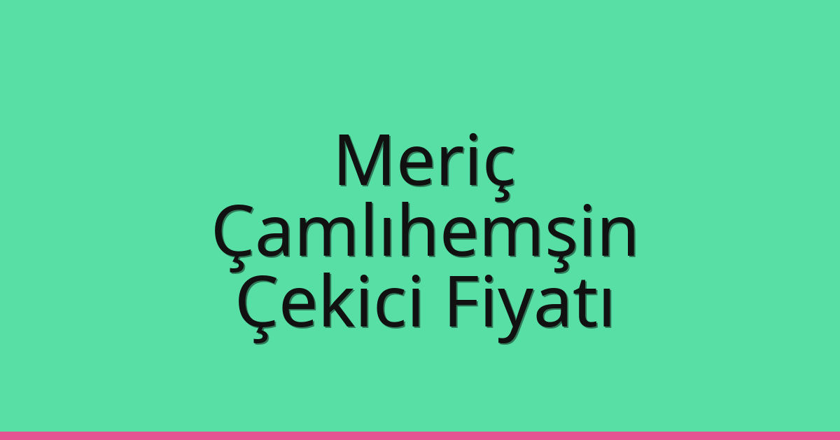 Meriç Çekici Fiyatı – Çamlıhemşin Oto Kurtarıcı Ücreti