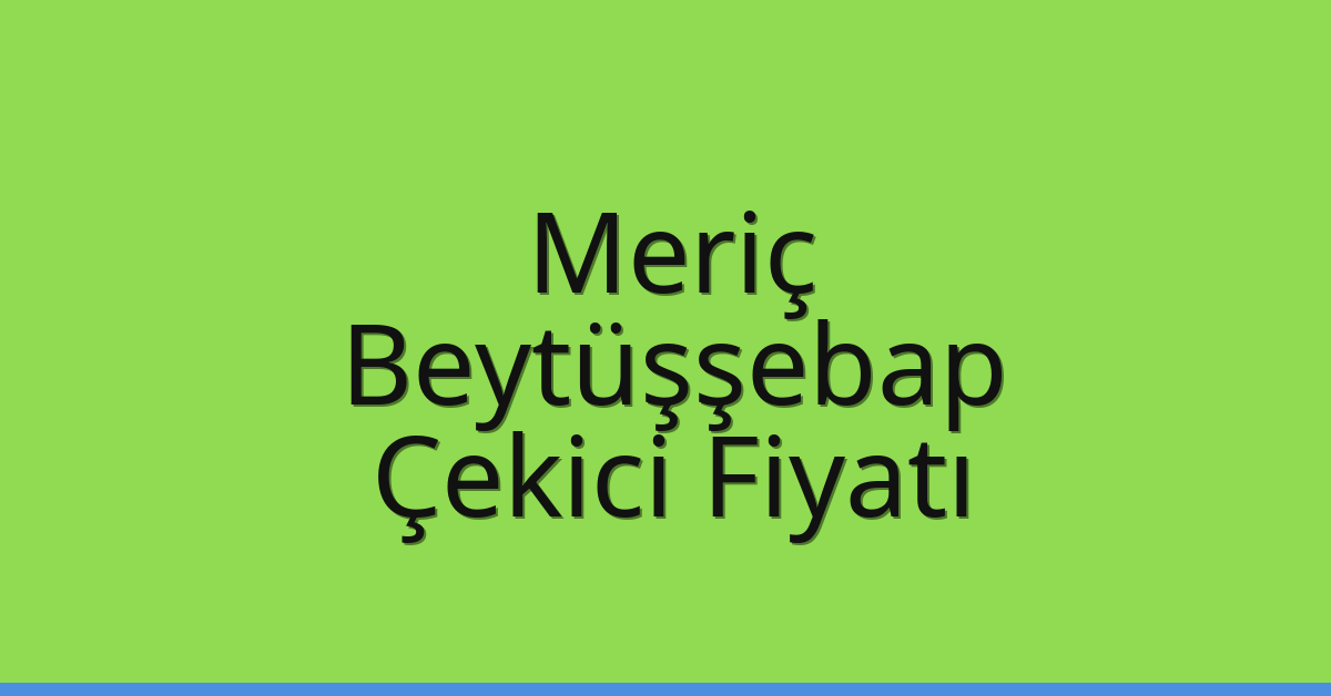 Meriç Çekici Fiyatı – Beytüşşebap Oto Kurtarıcı Ücreti