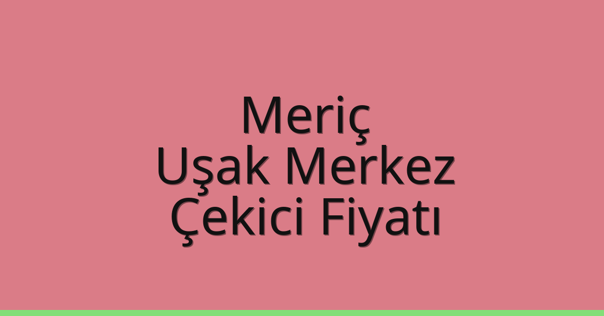 Meriç Çekici Fiyatı – Uşak Merkez Oto Kurtarıcı Ücreti