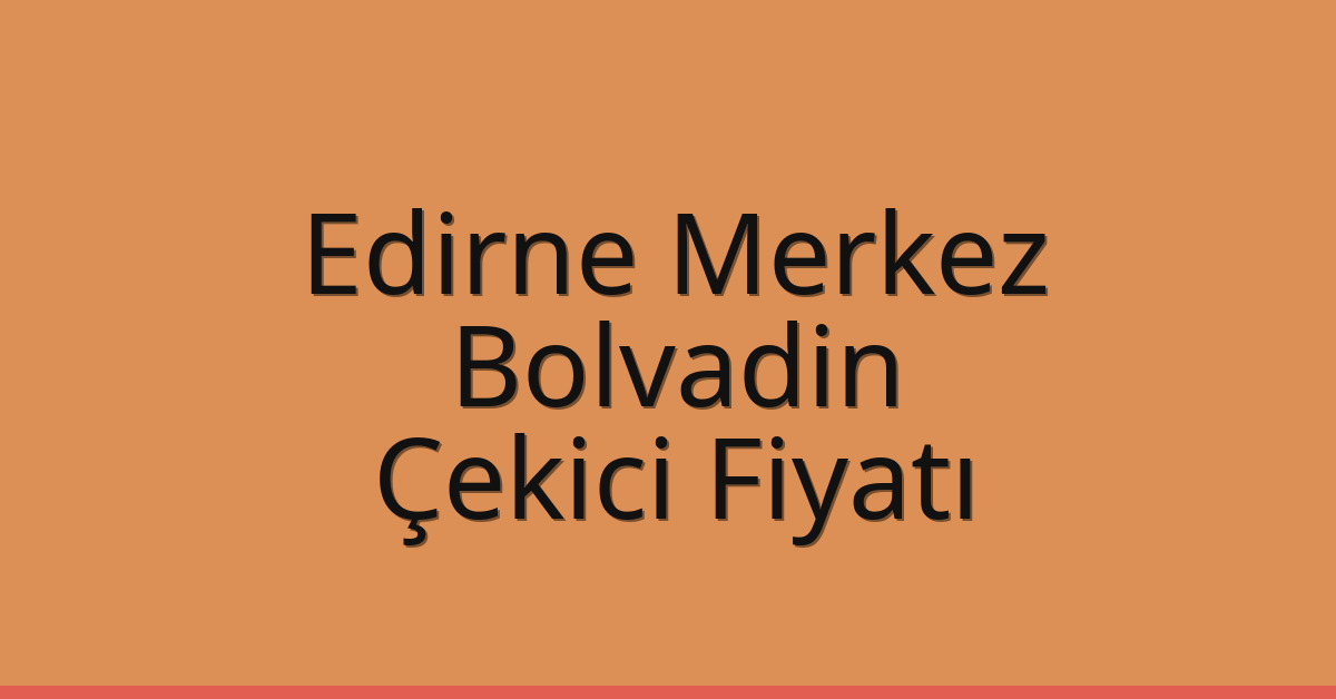 Edirne Merkez Çekici Fiyatı – Bolvadin Oto Kurtarıcı Ücreti