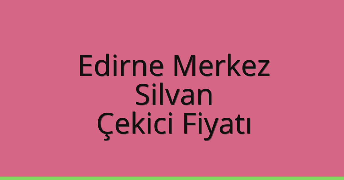 Edirne Merkez Çekici Fiyatı – Silvan Oto Kurtarıcı Ücreti