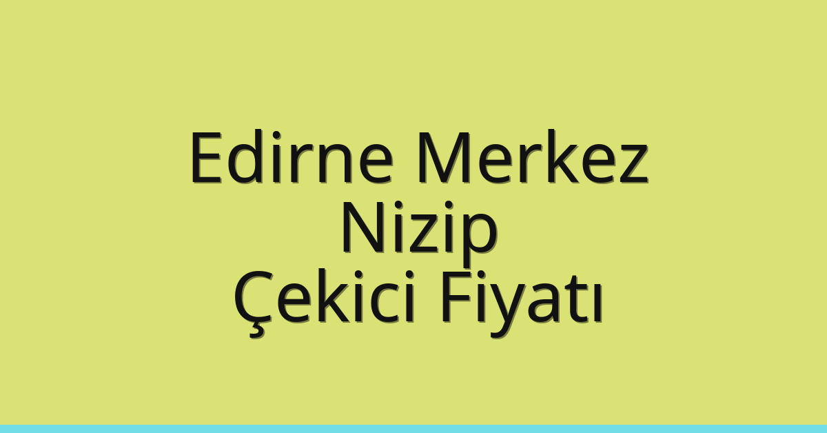 Edirne Merkez Çekici Fiyatı – Nizip Oto Kurtarıcı Ücreti