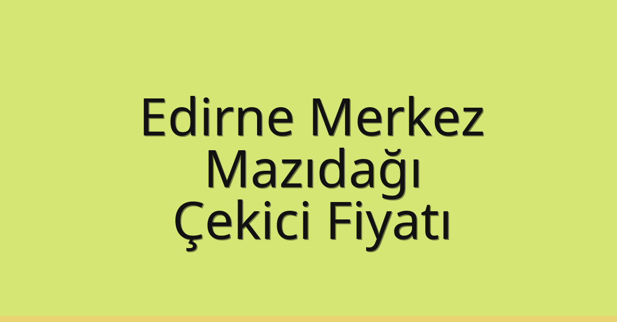 Edirne Merkez Çekici Fiyatı – Mazıdağı Oto Kurtarıcı Ücreti