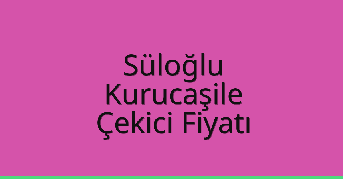 Süloğlu Çekici Fiyatı – Kurucaşile Oto Kurtarıcı Ücreti