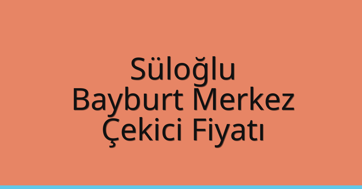 Süloğlu Çekici Fiyatı – Bayburt Merkez Oto Kurtarıcı Ücreti