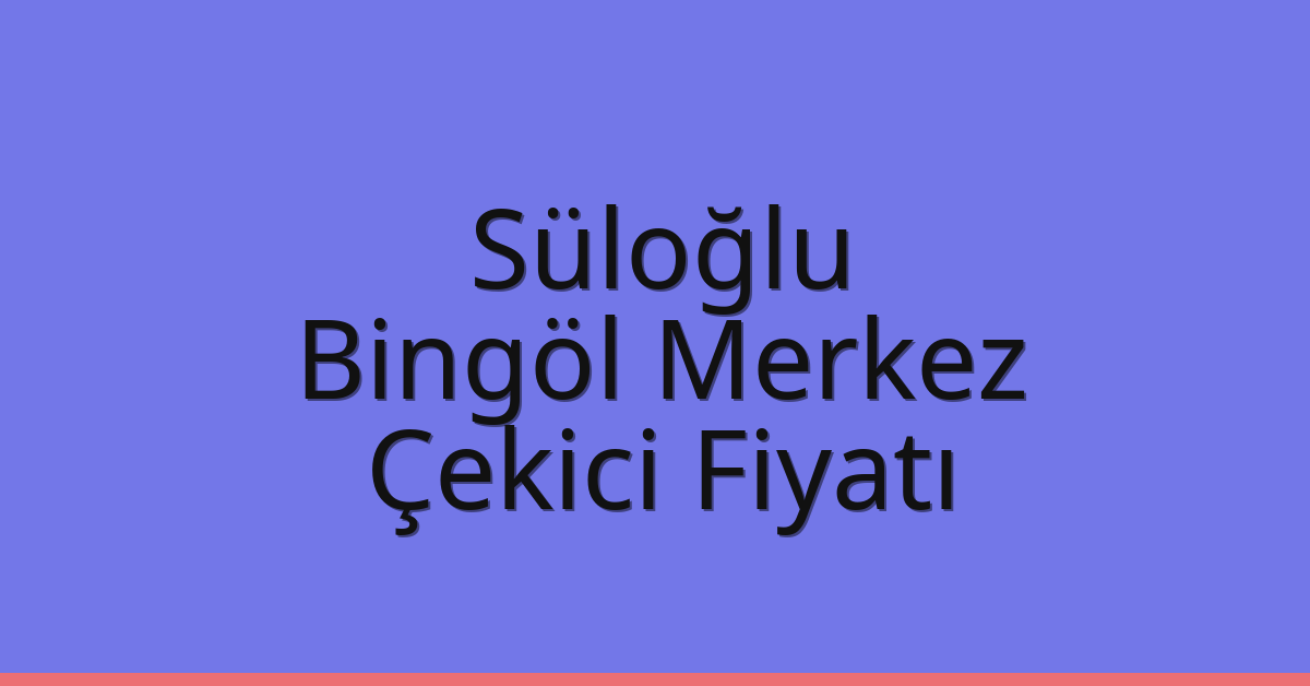 Süloğlu Çekici Fiyatı – Bingöl Merkez Oto Kurtarıcı Ücreti