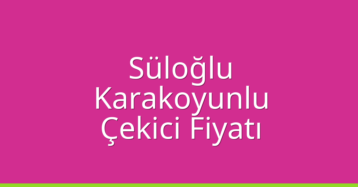 Süloğlu Çekici Fiyatı – Karakoyunlu Oto Kurtarıcı Ücreti