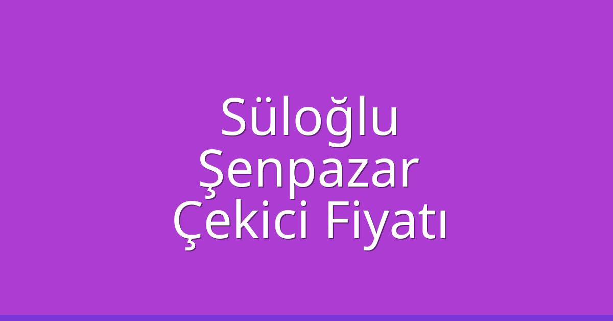 Süloğlu Çekici Fiyatı – Şenpazar Oto Kurtarıcı Ücreti