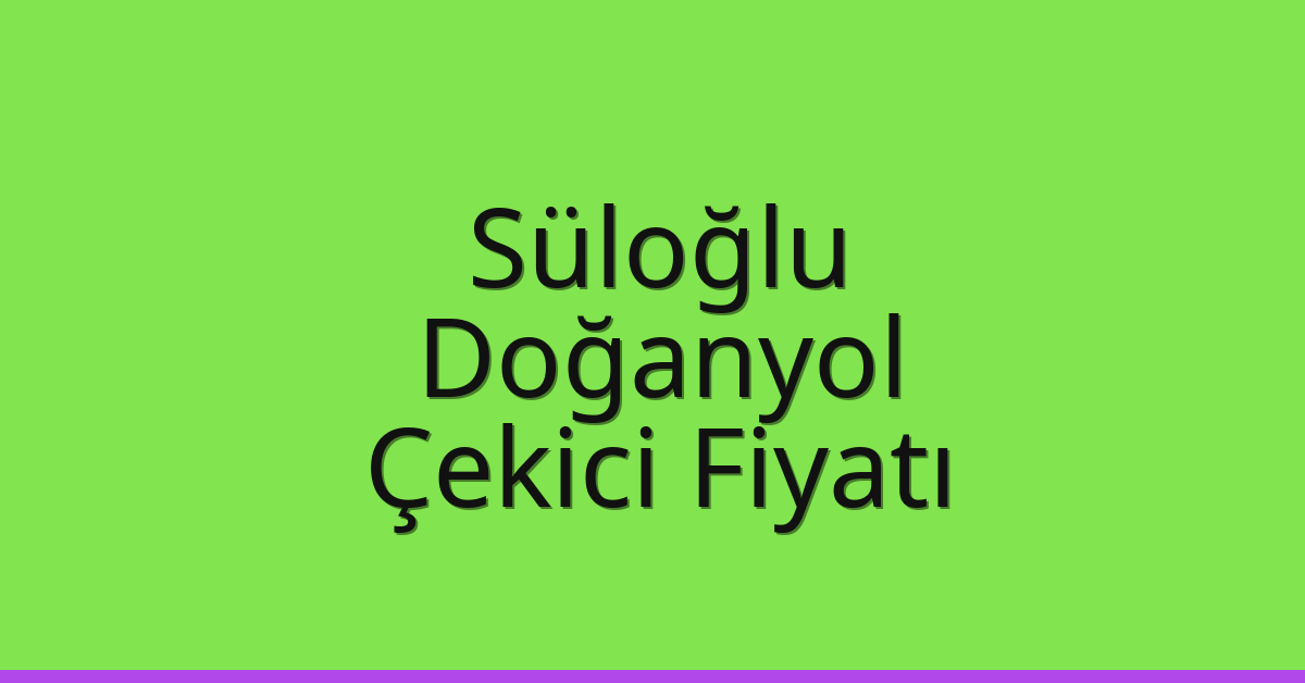 Süloğlu Çekici Fiyatı – Doğanyol Oto Kurtarıcı Ücreti