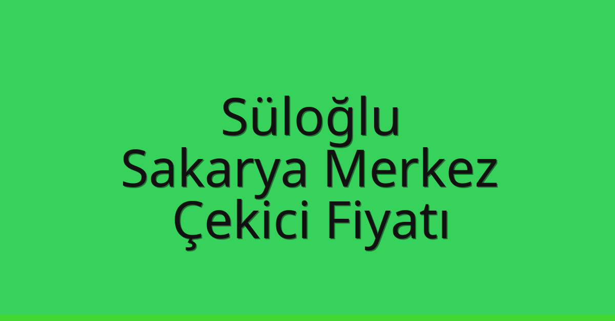 Süloğlu Çekici Fiyatı – Sakarya Merkez Oto Kurtarıcı Ücreti