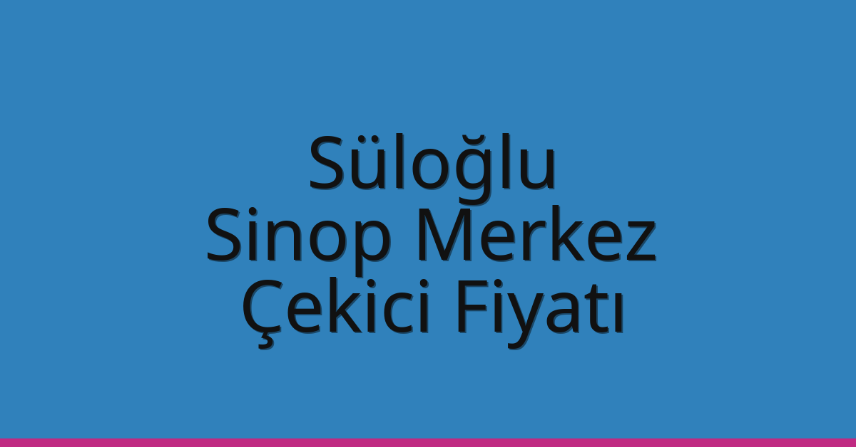 Süloğlu Çekici Fiyatı – Sinop Merkez Oto Kurtarıcı Ücreti