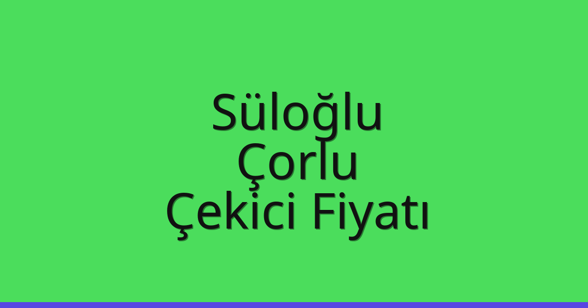 Süloğlu Çekici Fiyatı – Çorlu Oto Kurtarıcı Ücreti