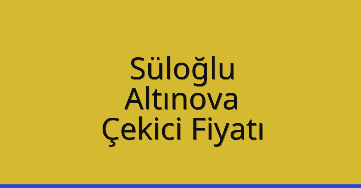 Süloğlu Çekici Fiyatı – Altınova Oto Kurtarıcı Ücreti