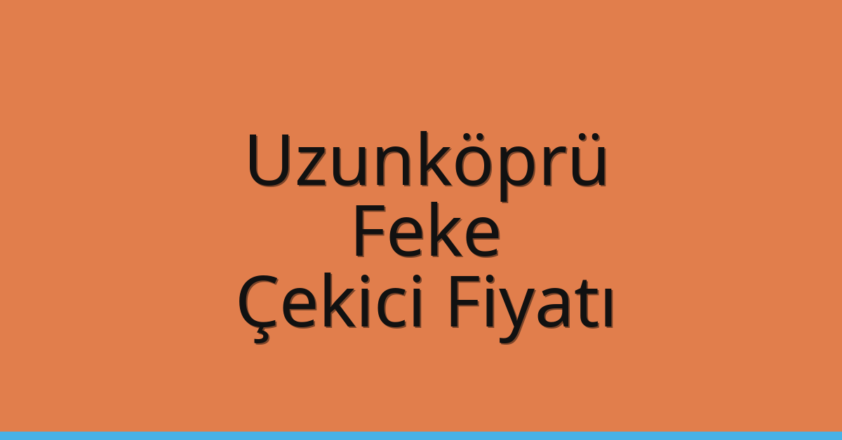 Uzunköprü Çekici Fiyatı – Feke Oto Kurtarıcı Ücreti