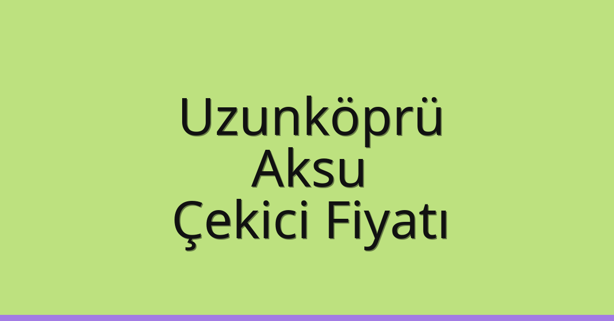 Uzunköprü Çekici Fiyatı – Aksu Oto Kurtarıcı Ücreti
