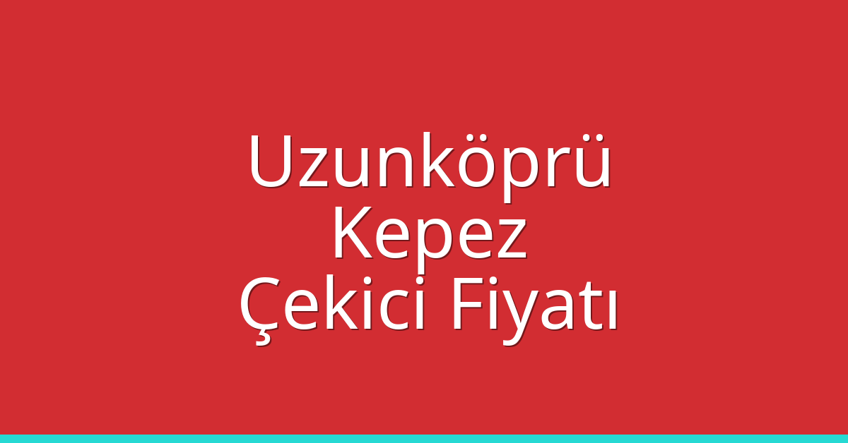 Uzunköprü Çekici Fiyatı – Kepez Oto Kurtarıcı Ücreti