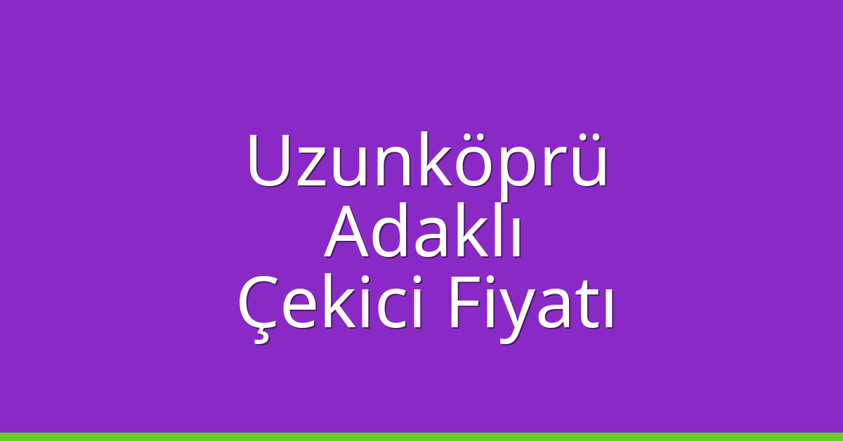 Uzunköprü Çekici Fiyatı – Adaklı Oto Kurtarıcı Ücreti