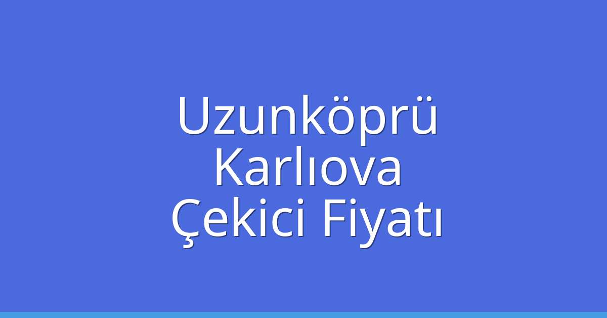 Uzunköprü Çekici Fiyatı – Karlıova Oto Kurtarıcı Ücreti