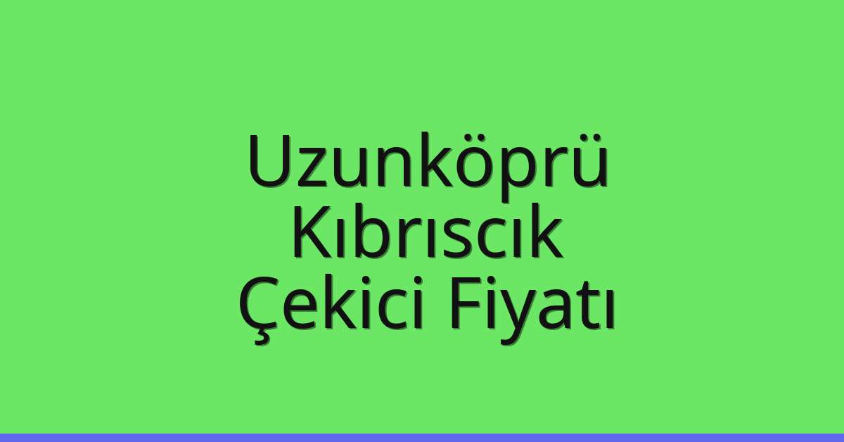 Uzunköprü Çekici Fiyatı – Kıbrıscık Oto Kurtarıcı Ücreti