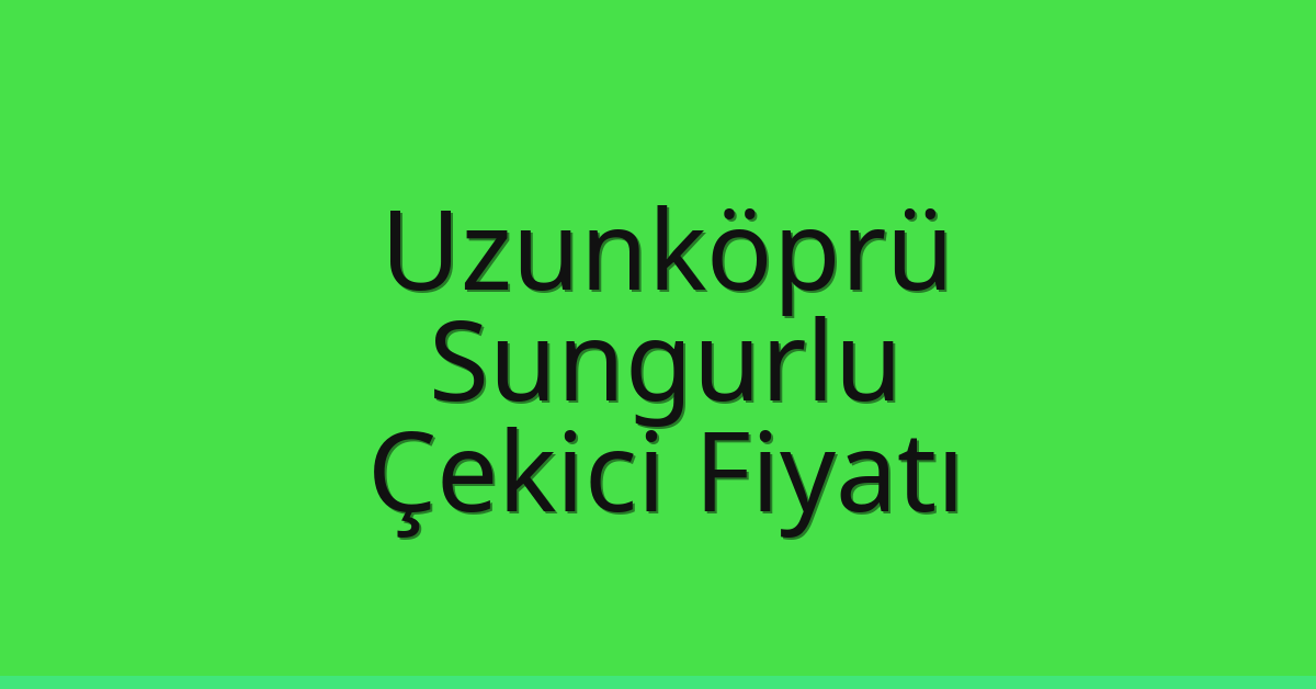 Uzunköprü Çekici Fiyatı – Sungurlu Oto Kurtarıcı Ücreti