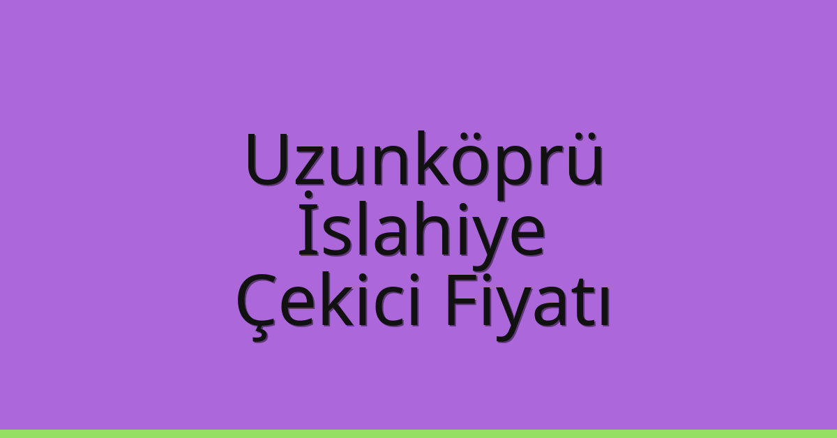 Uzunköprü Çekici Fiyatı – İslahiye Oto Kurtarıcı Ücreti