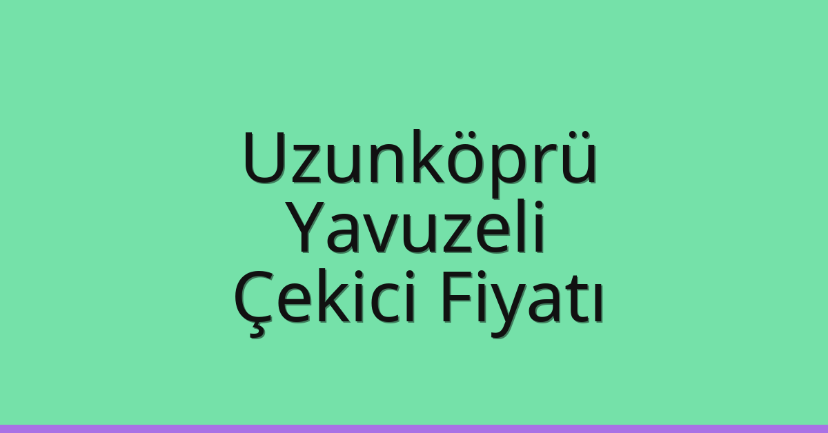 Uzunköprü Çekici Fiyatı – Yavuzeli Oto Kurtarıcı Ücreti