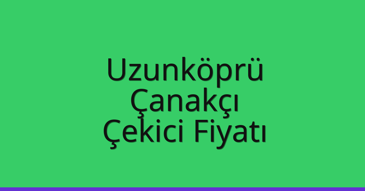 Uzunköprü Çekici Fiyatı – Çanakçı Oto Kurtarıcı Ücreti