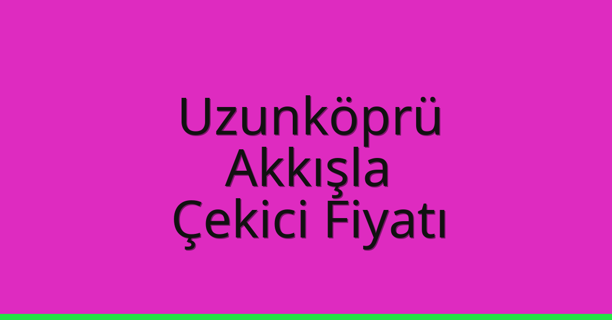 Uzunköprü Çekici Fiyatı – Akkışla Oto Kurtarıcı Ücreti