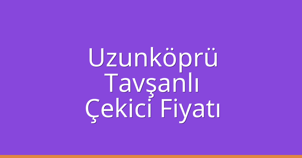 Uzunköprü Çekici Fiyatı – Tavşanlı Oto Kurtarıcı Ücreti