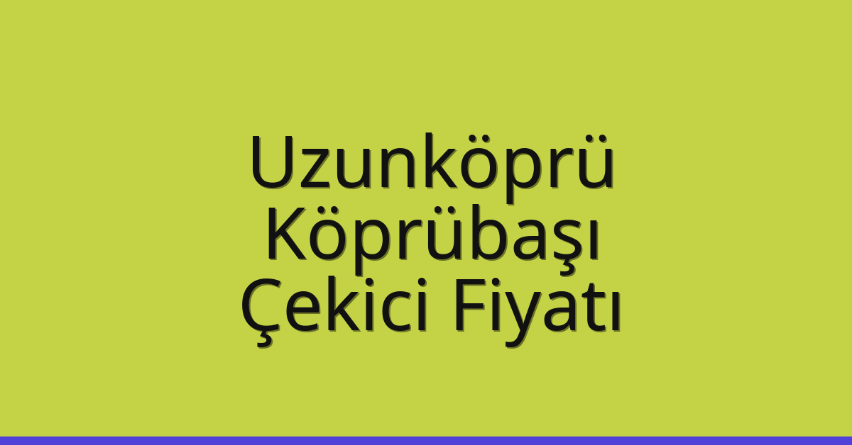 Uzunköprü Çekici Fiyatı – Köprübaşı Oto Kurtarıcı Ücreti