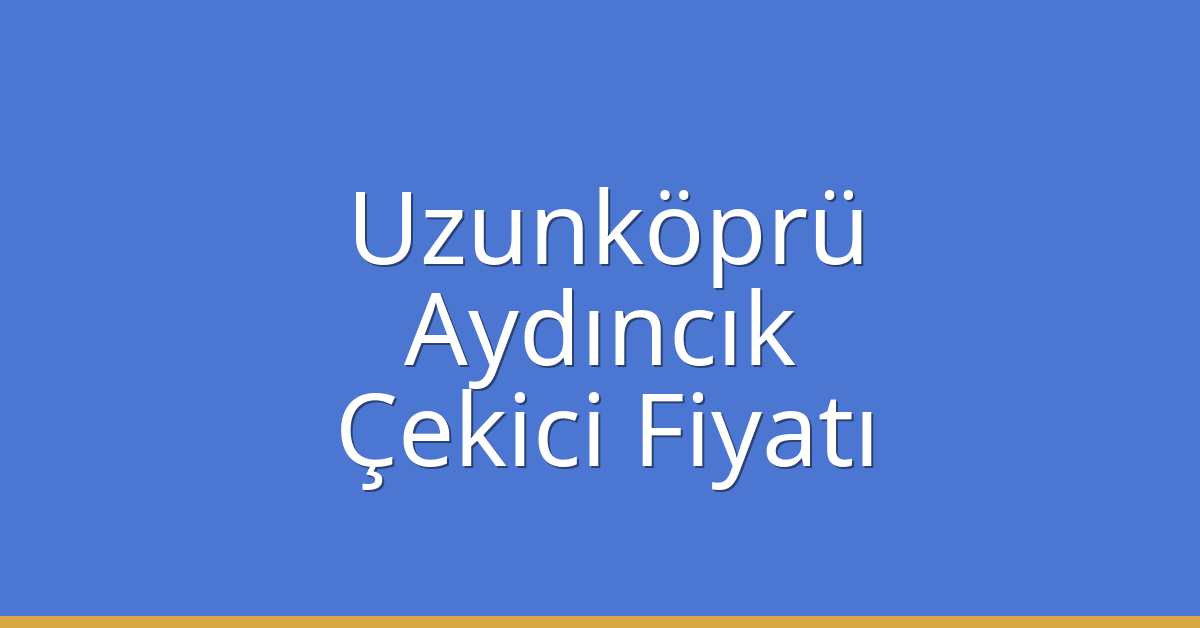 Uzunköprü Çekici Fiyatı – Aydıncık Oto Kurtarıcı Ücreti