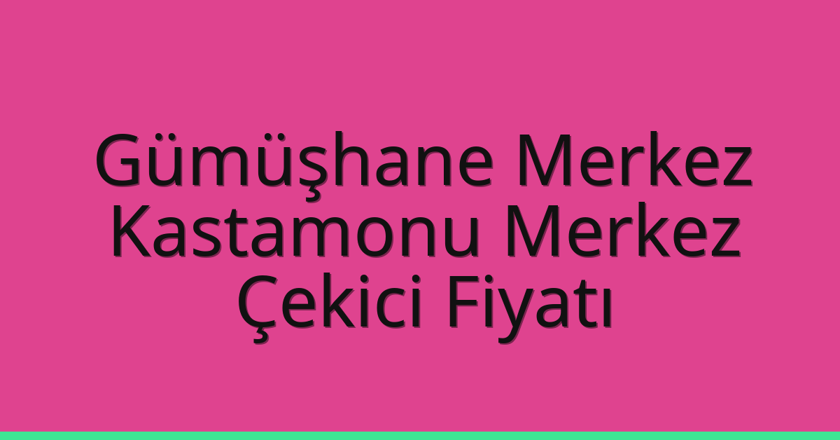 Gümüşhane Merkez Çekici Fiyatı – Kastamonu Merkez Oto Kurtarıcı Ücreti