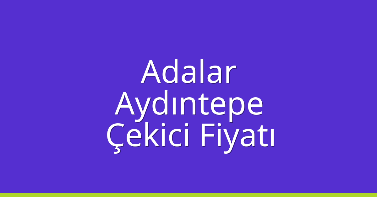 Adalar Çekici Fiyatı – Aydıntepe Oto Kurtarıcı Ücreti