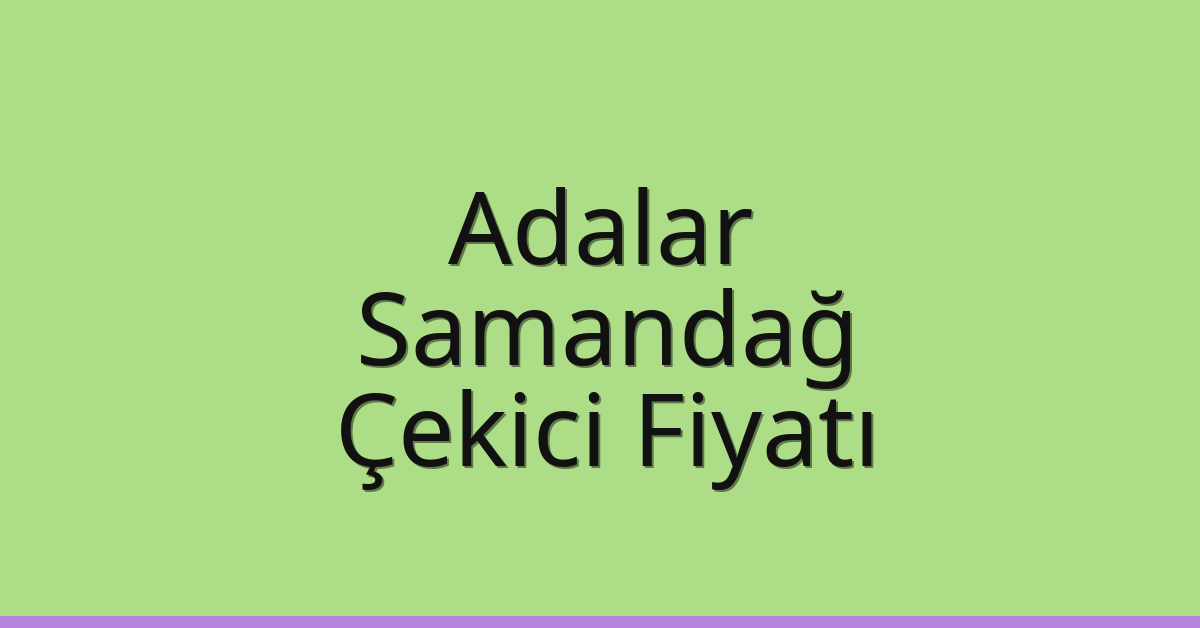 Adalar Çekici Fiyatı – Samandağ Oto Kurtarıcı Ücreti