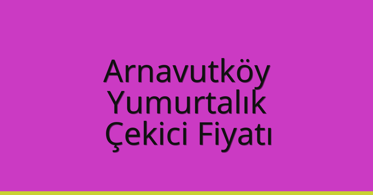 Arnavutköy Çekici Fiyatı – Yumurtalık Oto Kurtarıcı Ücreti