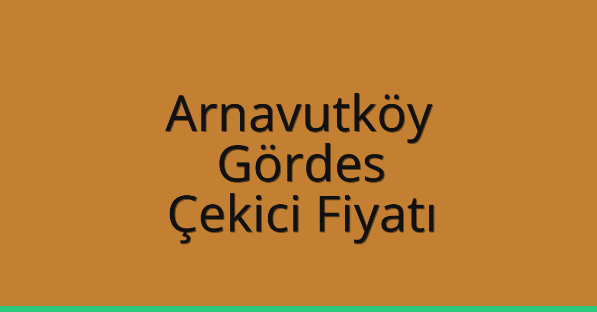 Arnavutköy Çekici Fiyatı – Gördes Oto Kurtarıcı Ücreti