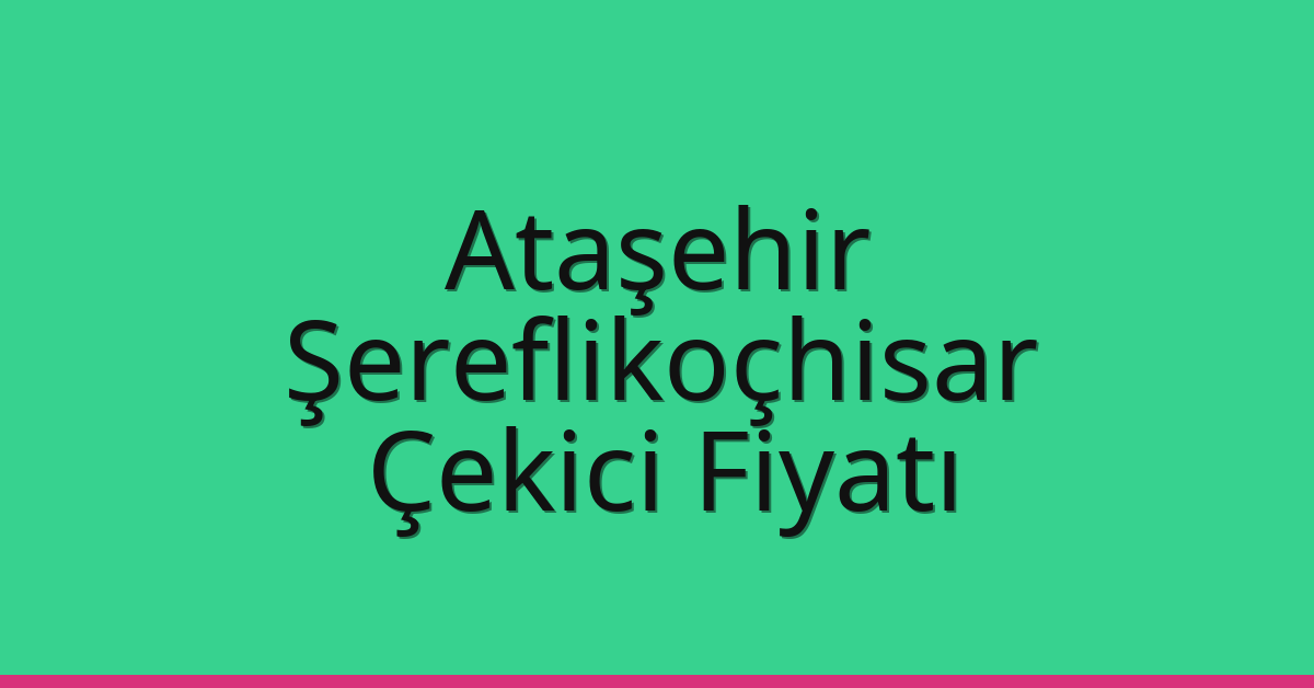 Ataşehir Çekici Fiyatı – Şereflikoçhisar Oto Kurtarıcı Ücreti