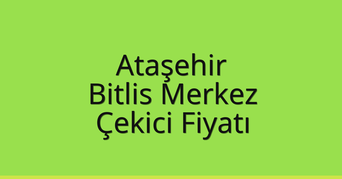 Ataşehir Çekici Fiyatı – Bitlis Merkez Oto Kurtarıcı Ücreti