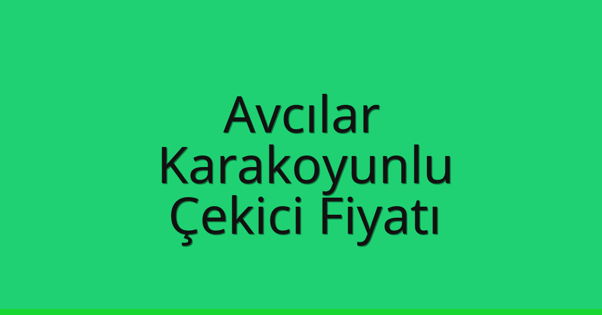 Avcılar Çekici Fiyatı – Karakoyunlu Oto Kurtarıcı Ücreti