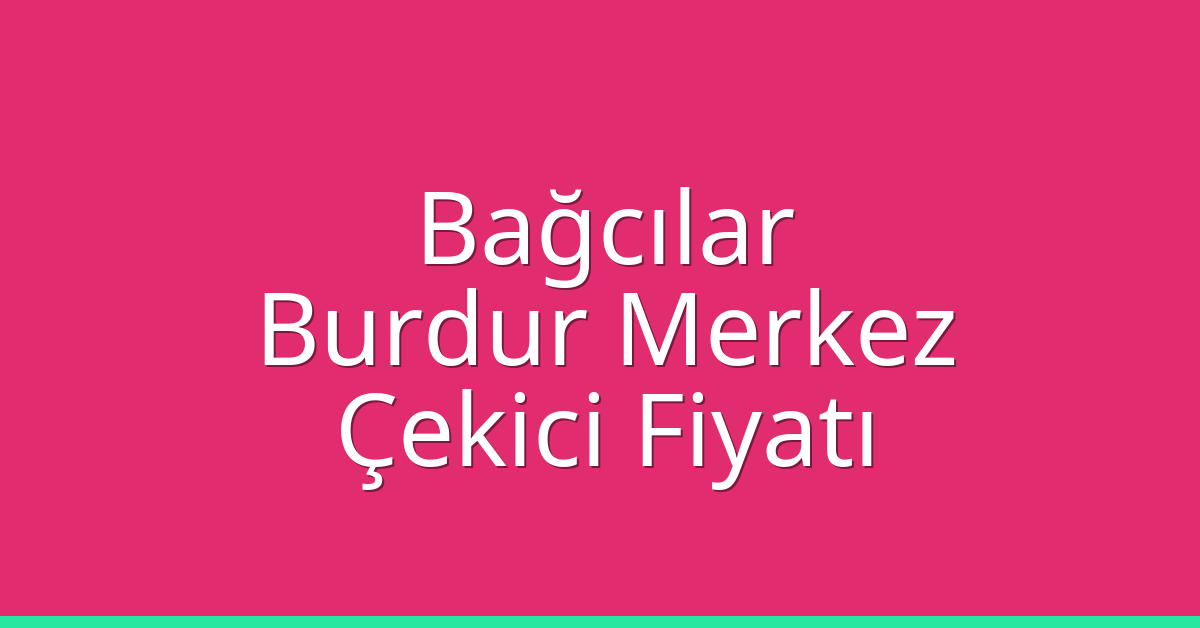 Bağcılar Çekici Fiyatı – Burdur Merkez Oto Kurtarıcı Ücreti