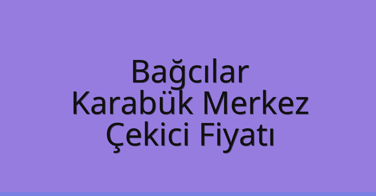 Bağcılar Çekici Fiyatı – Karabük Merkez Oto Kurtarıcı Ücreti