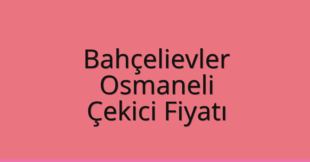 Bahçelievler Çekici Fiyatı – Osmaneli Oto Kurtarıcı Ücreti