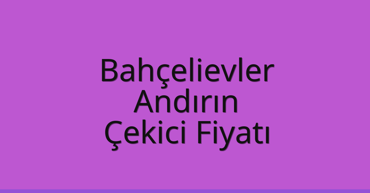 Bahçelievler Çekici Fiyatı – Andırın Oto Kurtarıcı Ücreti