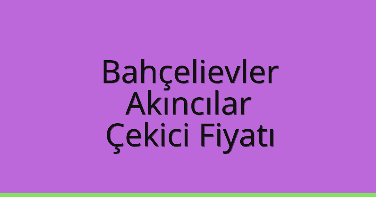 Bahçelievler Çekici Fiyatı – Akıncılar Oto Kurtarıcı Ücreti