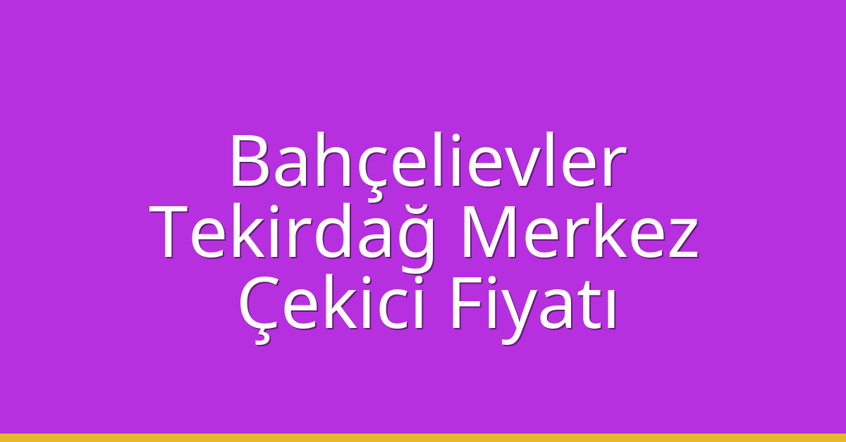 Bahçelievler Çekici Fiyatı – Tekirdağ Merkez Oto Kurtarıcı Ücreti