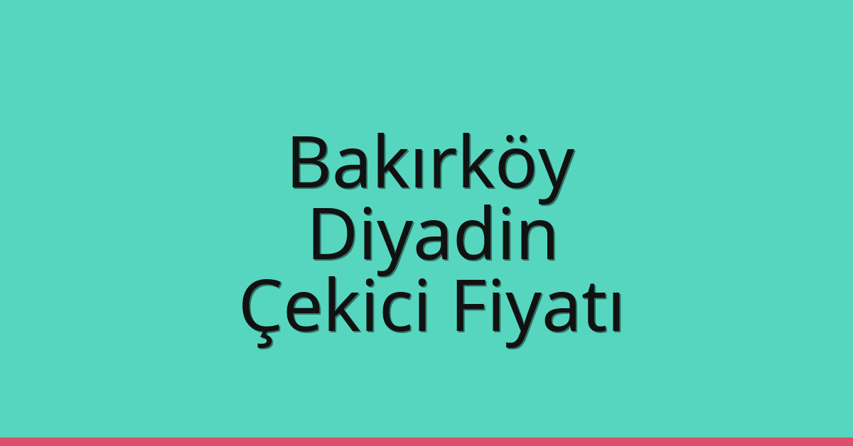 Bakırköy Çekici Fiyatı – Diyadin Oto Kurtarıcı Ücreti