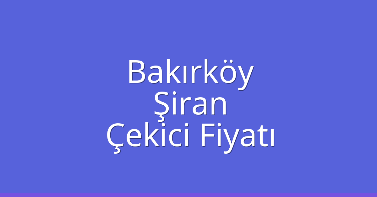 Bakırköy Çekici Fiyatı – Şiran Oto Kurtarıcı Ücreti