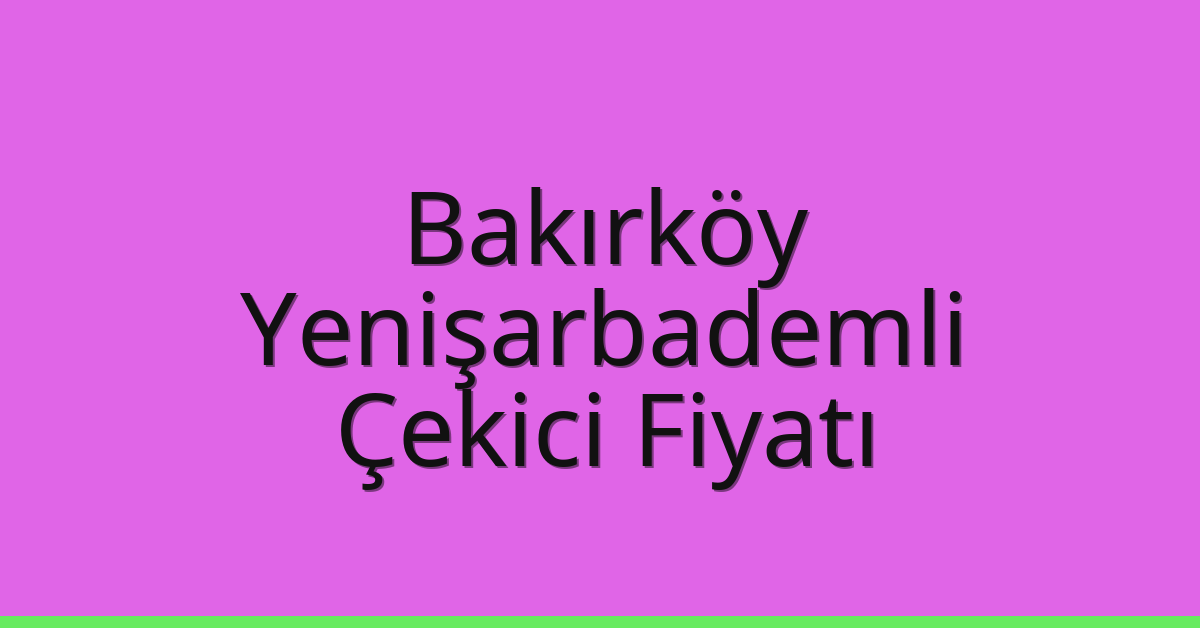 Bakırköy Çekici Fiyatı – Yenişarbademli Oto Kurtarıcı Ücreti