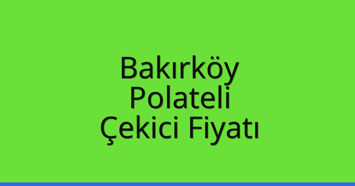 Bakırköy Çekici Fiyatı – Polateli Oto Kurtarıcı Ücreti