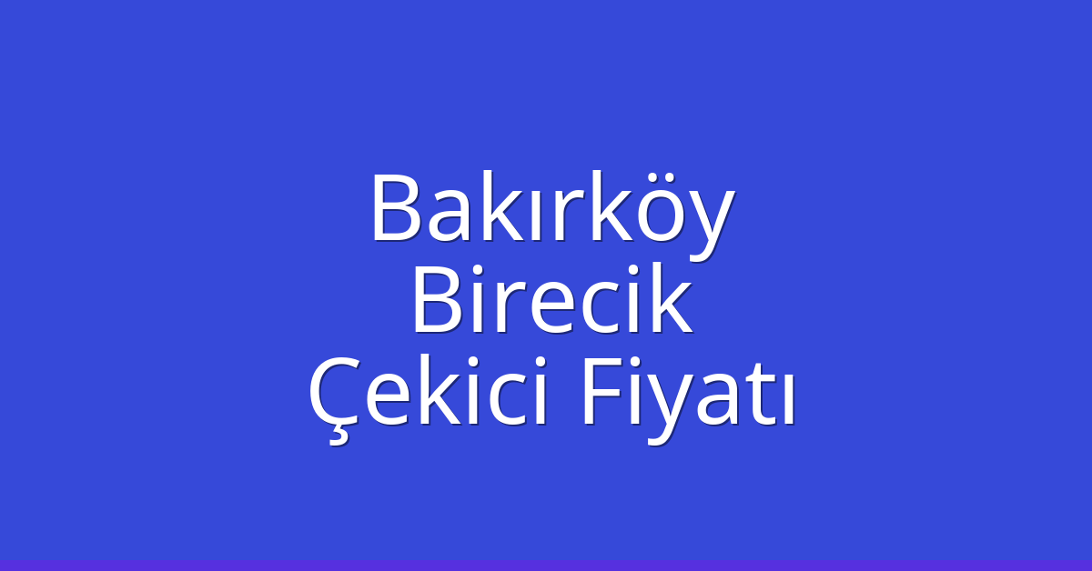 Bakırköy Çekici Fiyatı – Birecik Oto Kurtarıcı Ücreti